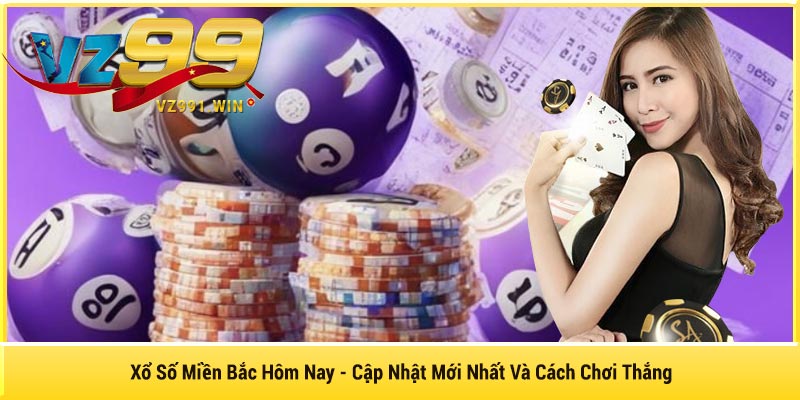 Xổ Số Miền Bắc Hôm Nay - Cập Nhật Mới Nhất Và Cách Chơi Thắng