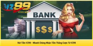 Rút Tiền VZ99 - Nhanh Chóng Nhận Tiền Thắng Cược Từ VZ99