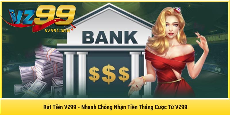 Rút Tiền VZ99 - Nhanh Chóng Nhận Tiền Thắng Cược Từ VZ99